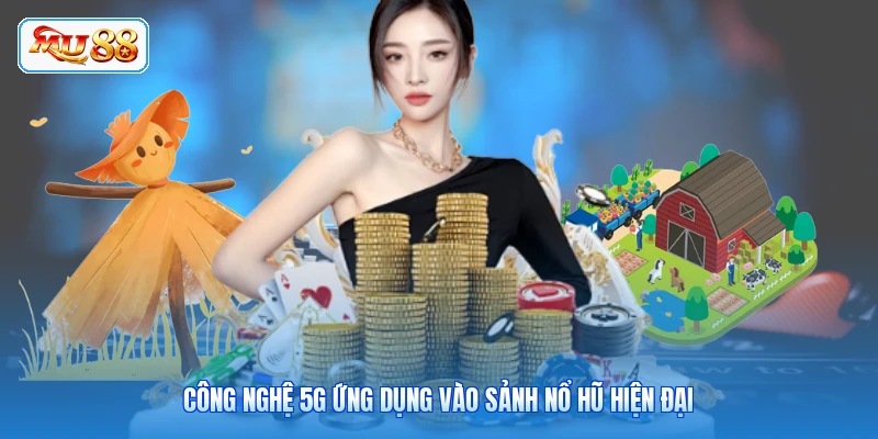 Công nghệ 5G ứng dụng vào sảnh nổ hũ hiện đại