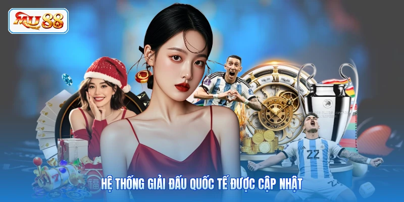 Hệ thống giải đấu quốc tế được cập nhật