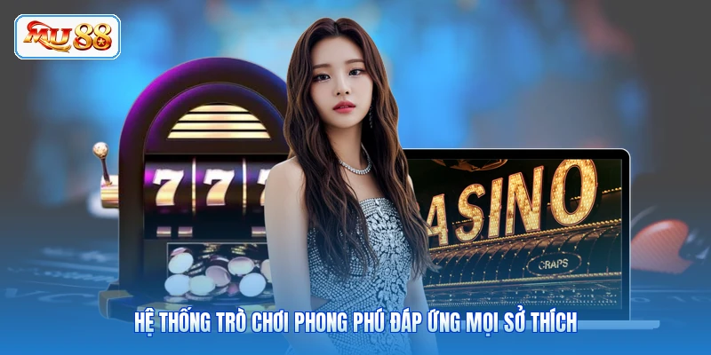 Hệ thống trò chơi phong phú đáp ứng mọi sở thích