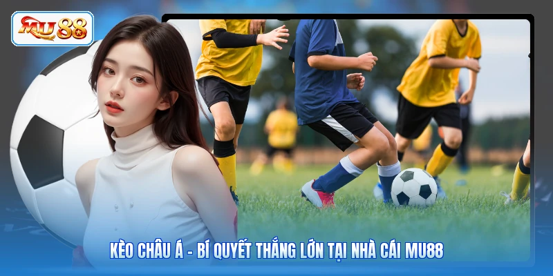 Kèo Châu Á - Bí Quyết Thắng Lớn Tại Nhà Cái MU88