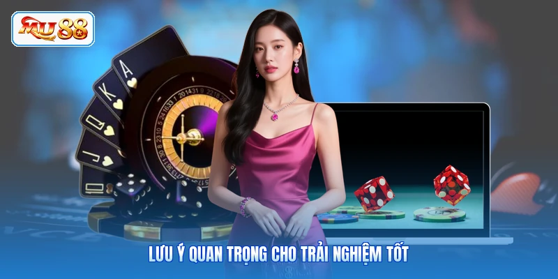 Lưu ý quan trọng cho trải nghiệm tốt