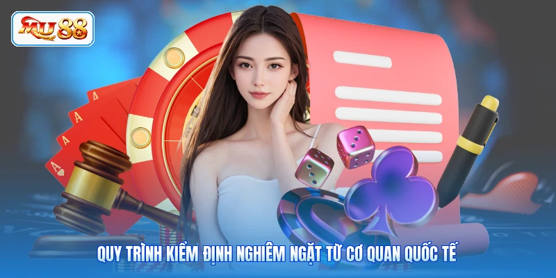 Quy trình kiểm định nghiêm ngặt từ cơ quan quốc tế