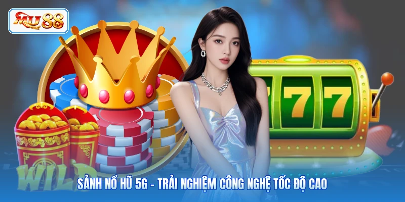Sảnh Nổ Hũ 5G - Trải Nghiệm Công Nghệ Tốc Độ Cao