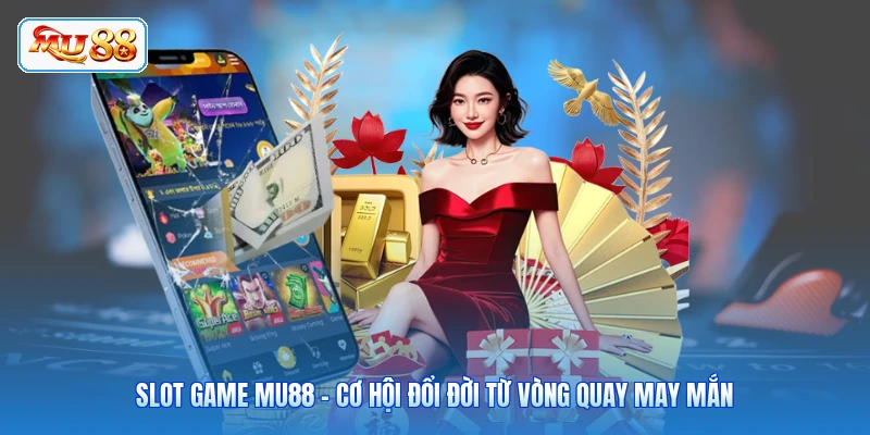 Slot Game MU88 - Cơ Hội Đổi Đời Từ Vòng Quay May Mắn