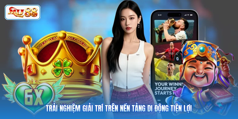 Trải nghiệm giải trí trên nền tảng di động tiện lợi